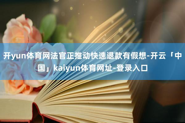 开yun体育网法官正推动快速退款有假想-开云「中国」kaiyun体育网址-登录入口