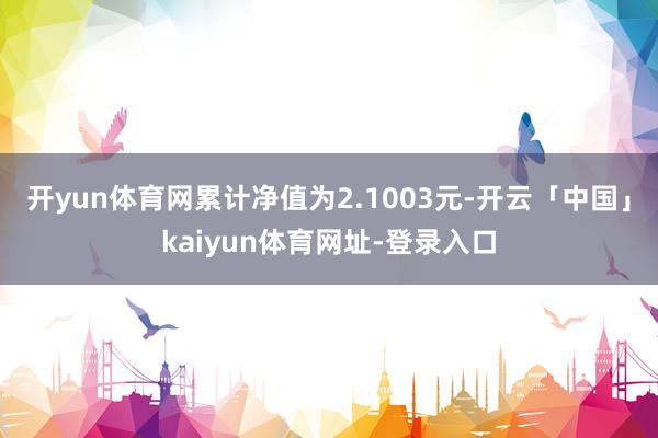 开yun体育网累计净值为2.1003元-开云「中国」kaiyun体育网址-登录入口