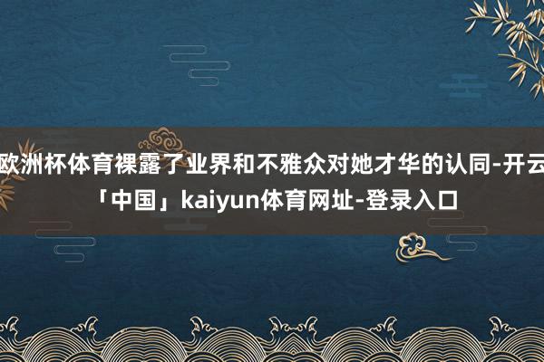 欧洲杯体育裸露了业界和不雅众对她才华的认同-开云「中国」kaiyun体育网址-登录入口