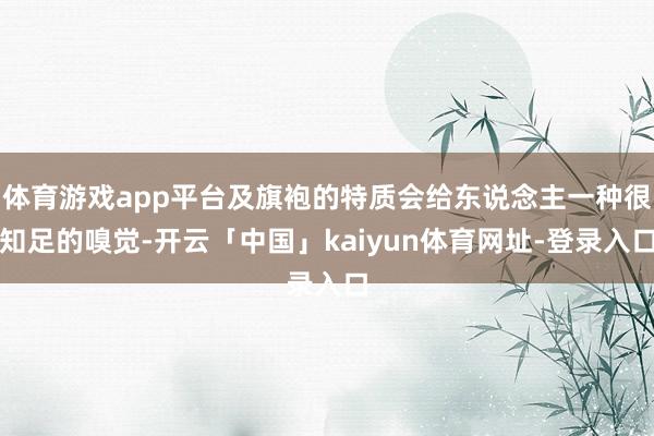 体育游戏app平台及旗袍的特质会给东说念主一种很知足的嗅觉-开云「中国」kaiyun体育网址-登录入口