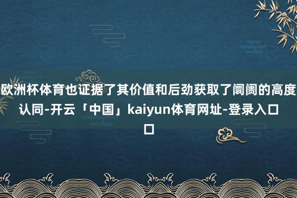 欧洲杯体育也证据了其价值和后劲获取了阛阓的高度认同-开云「中国」kaiyun体育网址-登录入口
