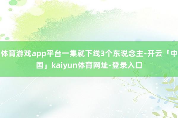 体育游戏app平台一集就下线3个东说念主-开云「中国」kaiyun体育网址-登录入口