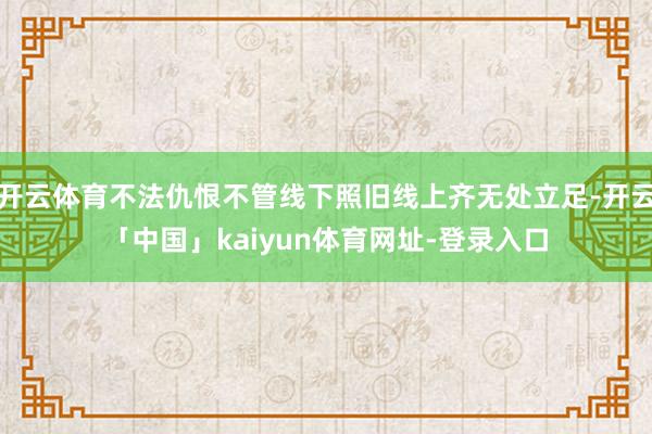 开云体育不法仇恨不管线下照旧线上齐无处立足-开云「中国」kaiyun体育网址-登录入口