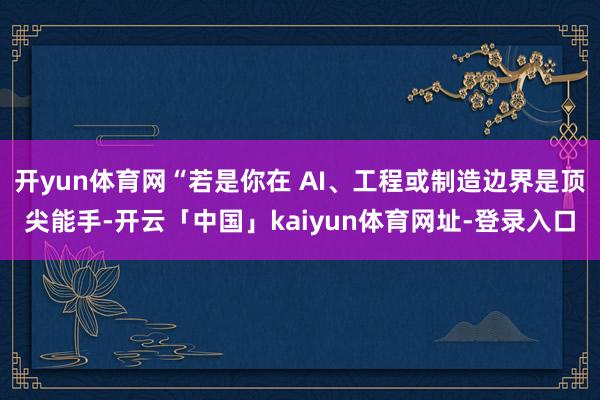 开yun体育网“若是你在 AI、工程或制造边界是顶尖能手-开云「中国」kaiyun体育网址-登录入口