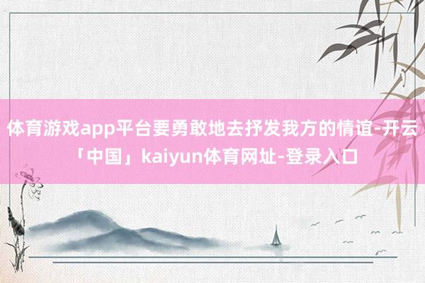 体育游戏app平台要勇敢地去抒发我方的情谊-开云「中国」kaiyun体育网址-登录入口