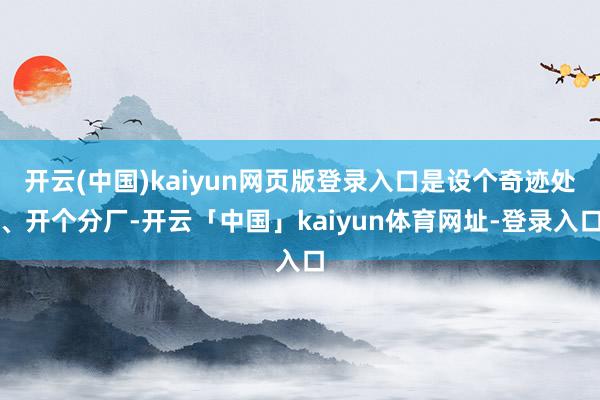 开云(中国)kaiyun网页版登录入口是设个奇迹处、开个分厂-开云「中国」kaiyun体育网址-登录入口