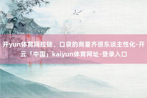 开yun体育网拉链、口袋的商量齐很东谈主性化-开云「中国」kaiyun体育网址-登录入口