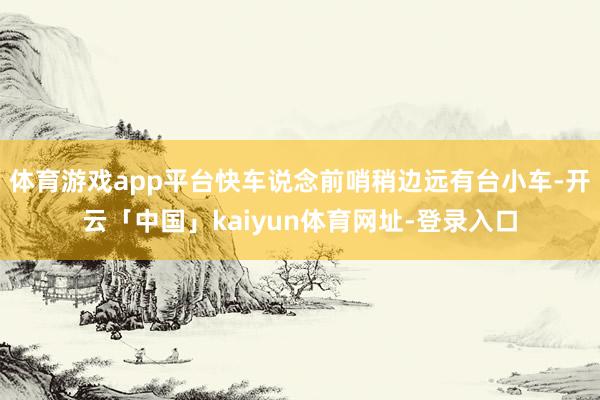 体育游戏app平台快车说念前哨稍边远有台小车-开云「中国」kaiyun体育网址-登录入口