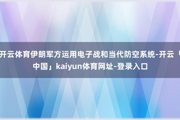 开云体育伊朗军方运用电子战和当代防空系统-开云「中国」kaiyun体育网址-登录入口