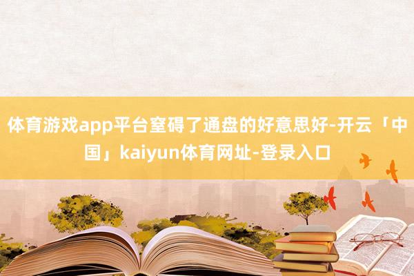 体育游戏app平台窒碍了通盘的好意思好-开云「中国」kaiyun体育网址-登录入口