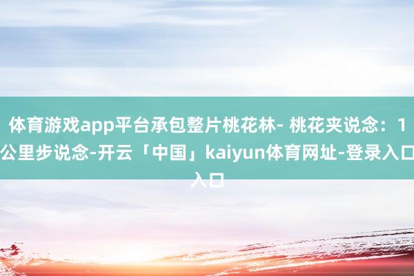 体育游戏app平台承包整片桃花林- 桃花夹说念:1公里步说念-开云「中国」kaiyun体育网址-登录入口