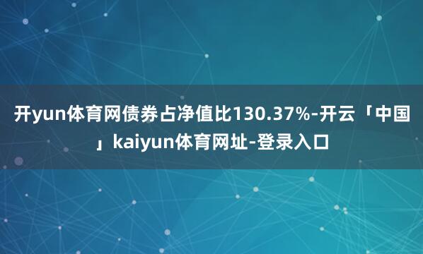 开yun体育网债券占净值比130.37%-开云「中国」kaiyun体育网址-登录入口