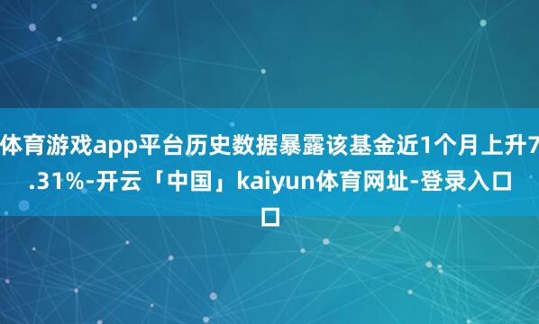 体育游戏app平台历史数据暴露该基金近1个月上升7.31%-开云「中国」kaiyun体育网址-登录入口