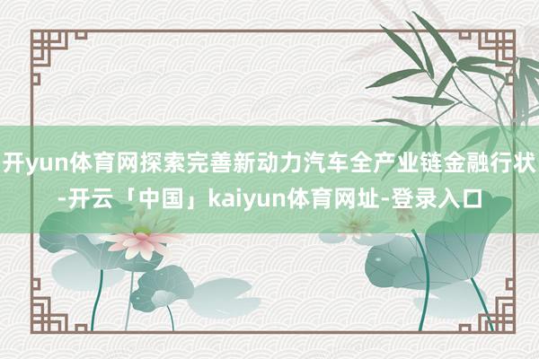 开yun体育网探索完善新动力汽车全产业链金融行状-开云「中国」kaiyun体育网址-登录入口