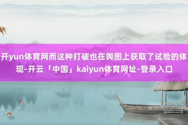 开yun体育网而这种打破也在舆图上获取了试验的体现-开云「中国」kaiyun体育网址-登录入口