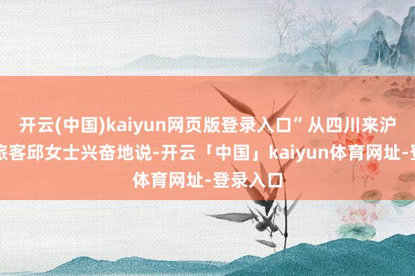开云(中国)kaiyun网页版登录入口”从四川来沪游玩的旅客邱女士兴奋地说-开云「中国」kaiyun体育网址-登录入口