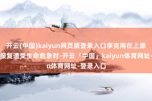 开云(中国)kaiyun网页版登录入口李克用在上源驿被朱温报复遭受生命危急时-开云「中国」kaiyun体育网址-登录入口