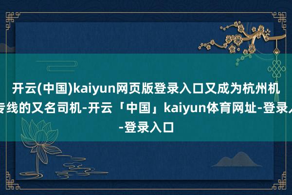 开云(中国)kaiyun网页版登录入口又成为杭州机场专线的又名司机-开云「中国」kaiyun体育网址-登录入口