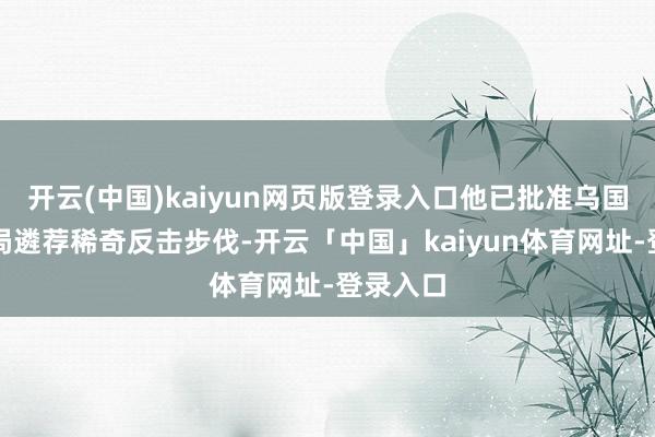 开云(中国)kaiyun网页版登录入口他已批准乌国度安全局遴荐稀奇反击步伐-开云「中国」kaiyun体育网址-登录入口
