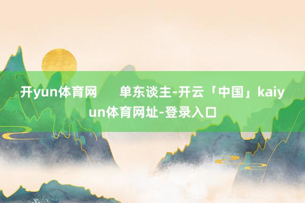 开yun体育网      单东谈主-开云「中国」kaiyun体育网址-登录入口