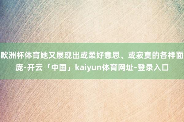 欧洲杯体育她又展现出或柔好意思、或寂寞的各样面庞-开云「中国」kaiyun体育网址-登录入口