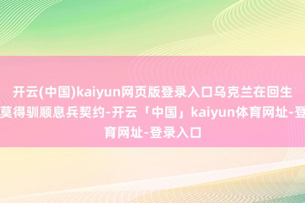 开云(中国)kaiyun网页版登录入口乌克兰在回生节时刻莫得驯顺息兵契约-开云「中国」kaiyun体育网址-登录入口