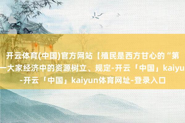 开云体育(中国)官方网站【殖民是西方甘心的“第一桶金”】扬之：独一大家经济中的资源树立、规定-开云「中国」kaiyun体育网址-登录入口