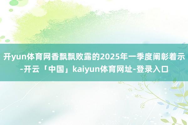 开yun体育网香飘飘败露的2025年一季度阐彰着示-开云「中国」kaiyun体育网址-登录入口