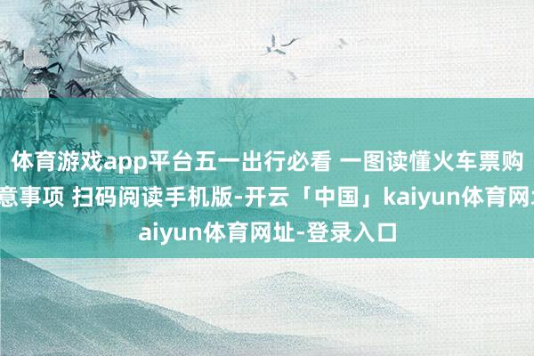 体育游戏app平台五一出行必看 一图读懂火车票购票攻略及留意事项 扫码阅读手机版-开云「中国」kaiyun体育网址-登录入口