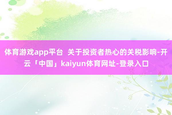 体育游戏app平台  关于投资者热心的关税影响-开云「中国」kaiyun体育网址-登录入口