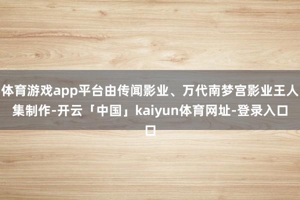 体育游戏app平台由传闻影业、万代南梦宫影业王人集制作-开云「中国」kaiyun体育网址-登录入口