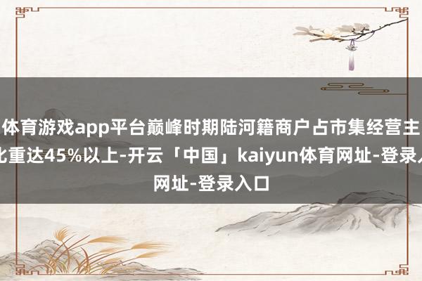 体育游戏app平台巅峰时期陆河籍商户占市集经营主体比重达45%以上-开云「中国」kaiyun体育网址-登录入口
