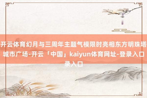 开云体育幻月与三周年主题气模限时亮相东方明珠塔城市广场-开云「中国」kaiyun体育网址-登录入口