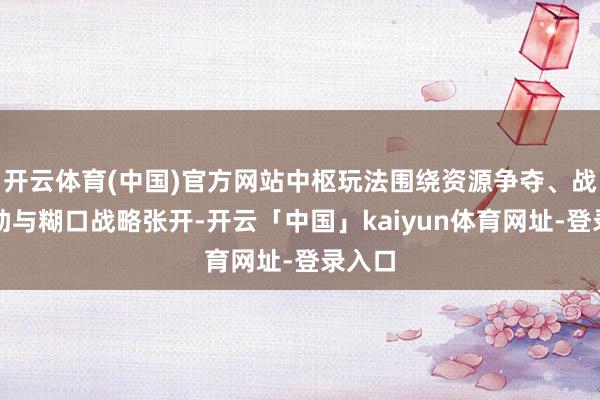 开云体育(中国)官方网站中枢玩法围绕资源争夺、战术相助与糊口战略张开-开云「中国」kaiyun体育网址-登录入口