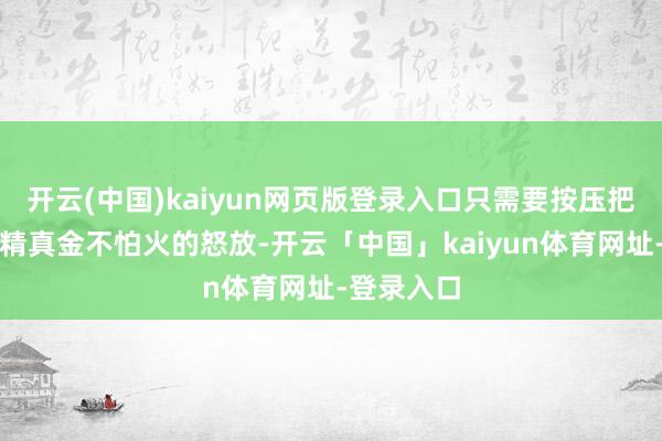 开云(中国)kaiyun网页版登录入口只需要按压把手就能够精真金不怕火的怒放-开云「中国」kaiyun体育网址-登录入口