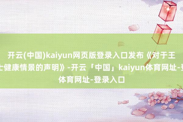 开云(中国)kaiyun网页版登录入口发布《对于王暖暖女士健康情景的声明》-开云「中国」kaiyun体育网址-登录入口