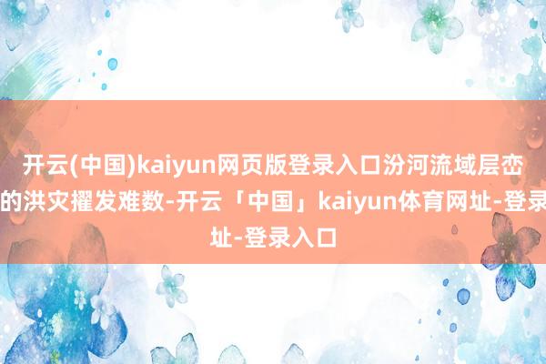 开云(中国)kaiyun网页版登录入口汾河流域层峦迭嶂的洪灾擢发难数-开云「中国」kaiyun体育网址-登录入口