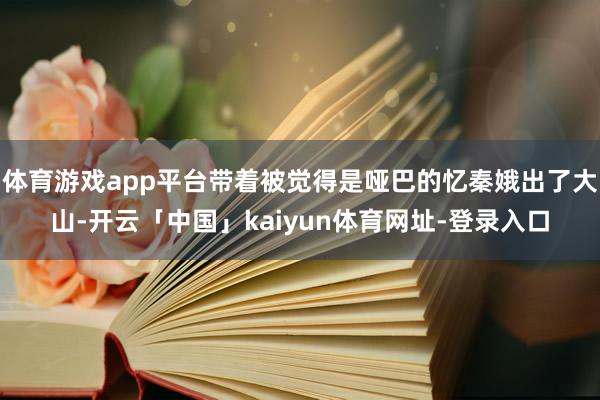 体育游戏app平台带着被觉得是哑巴的忆秦娥出了大山-开云「中国」kaiyun体育网址-登录入口
