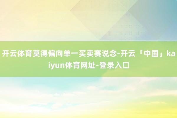 开云体育莫得偏向单一买卖赛说念-开云「中国」kaiyun体育网址-登录入口