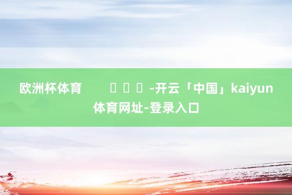 欧洲杯体育        			-开云「中国」kaiyun体育网址-登录入口