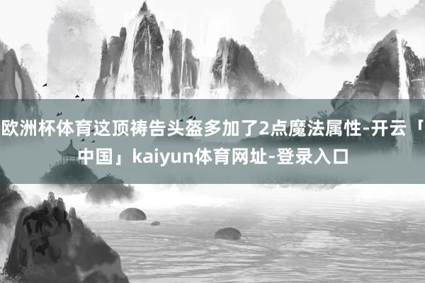 欧洲杯体育这顶祷告头盔多加了2点魔法属性-开云「中国」kaiyun体育网址-登录入口