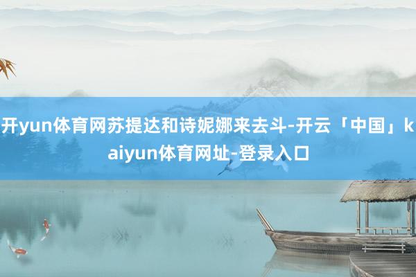 开yun体育网苏提达和诗妮娜来去斗-开云「中国」kaiyun体育网址-登录入口