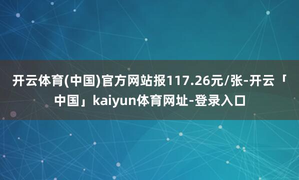开云体育(中国)官方网站报117.26元/张-开云「中国」kaiyun体育网址-登录入口