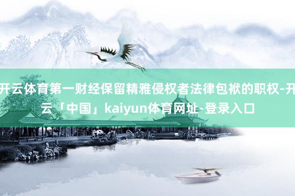 开云体育第一财经保留精雅侵权者法律包袱的职权-开云「中国」kaiyun体育网址-登录入口