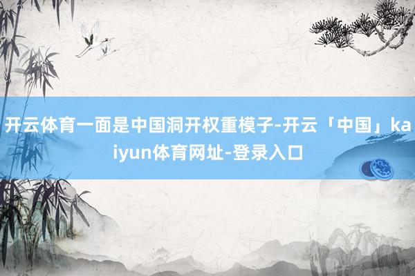 开云体育一面是中国洞开权重模子-开云「中国」kaiyun体育网址-登录入口