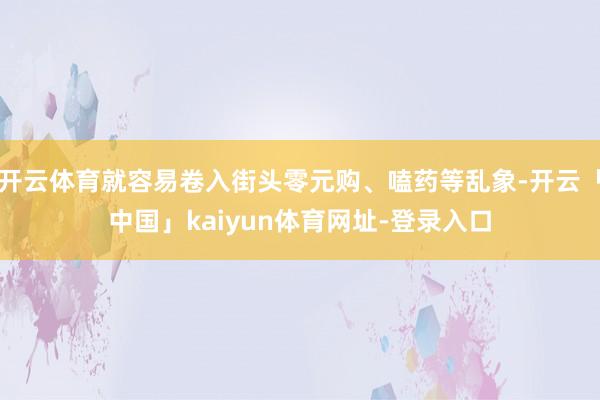 开云体育就容易卷入街头零元购、嗑药等乱象-开云「中国」kaiyun体育网址-登录入口