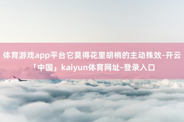体育游戏app平台它莫得花里胡梢的主动殊效-开云「中国」kaiyun体育网址-登录入口