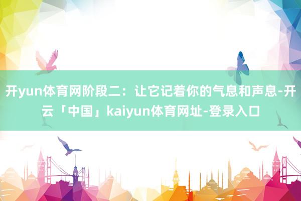 开yun体育网阶段二：让它记着你的气息和声息-开云「中国」kaiyun体育网址-登录入口