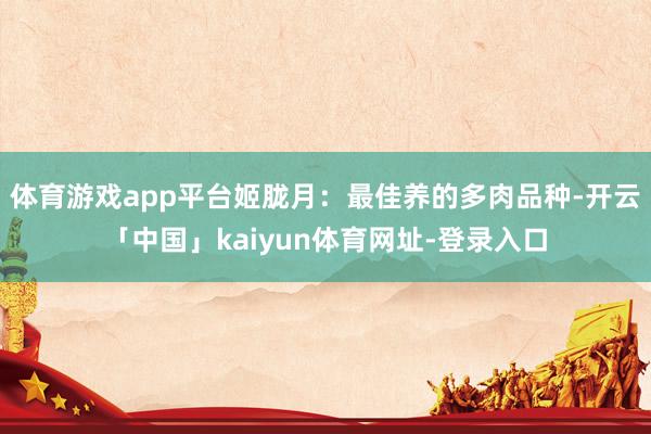 体育游戏app平台姬胧月：最佳养的多肉品种-开云「中国」kaiyun体育网址-登录入口