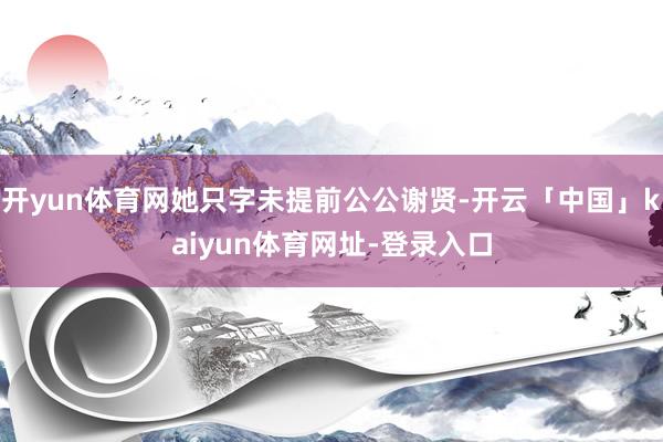 开yun体育网她只字未提前公公谢贤-开云「中国」kaiyun体育网址-登录入口